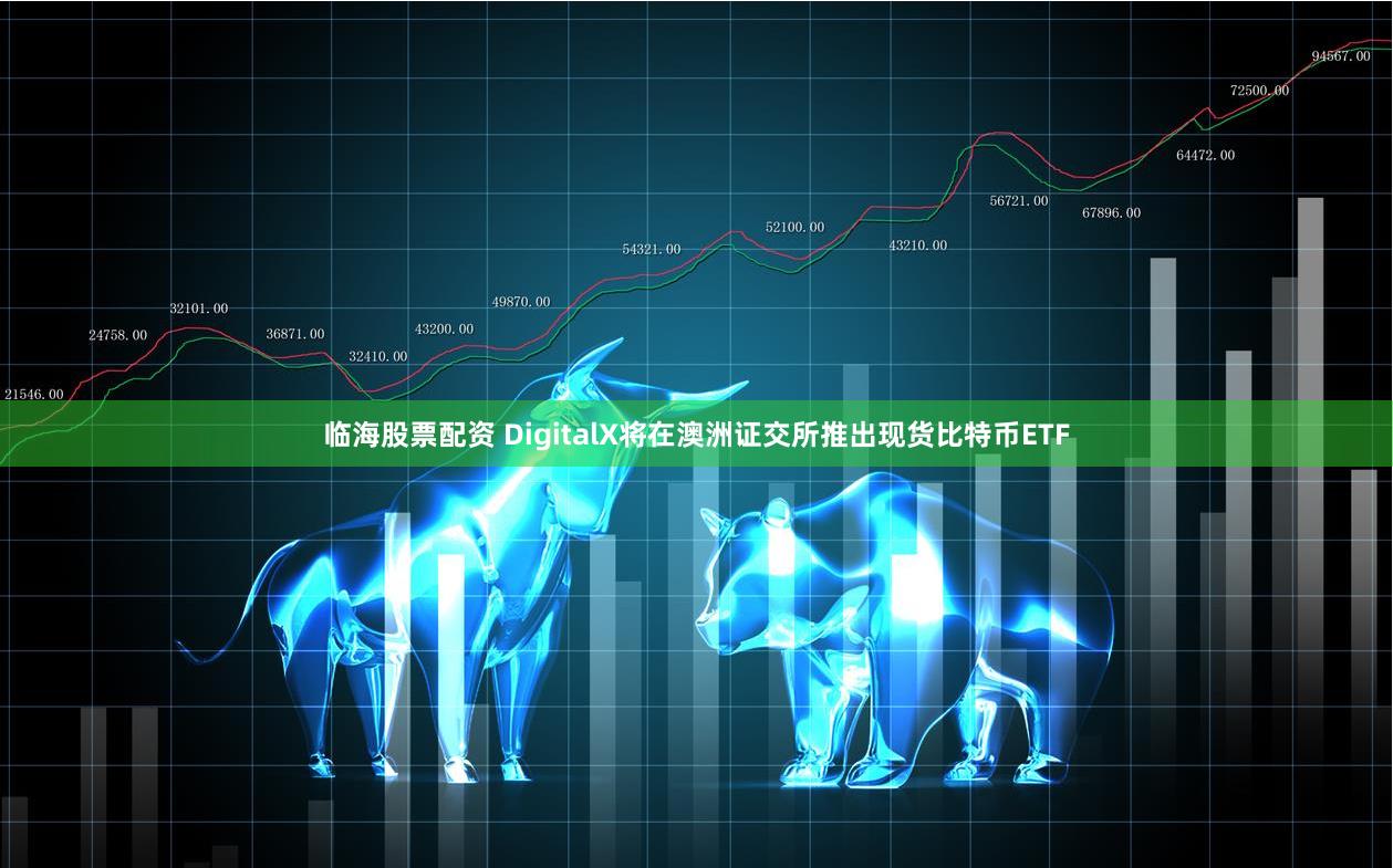 临海股票配资 DigitalX将在澳洲证交所推出现货比特币ETF