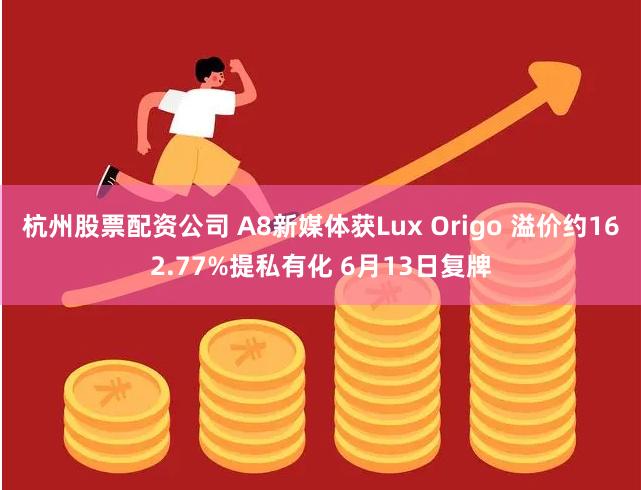 杭州股票配资公司 A8新媒体获Lux Origo 溢价约162.77%提私有化 6月13日复牌