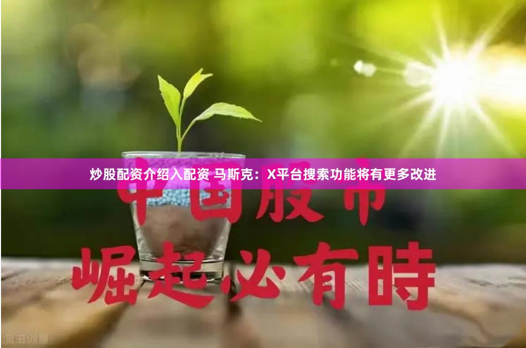 炒股配资介绍入配资 马斯克：X平台搜索功能将有更多改进