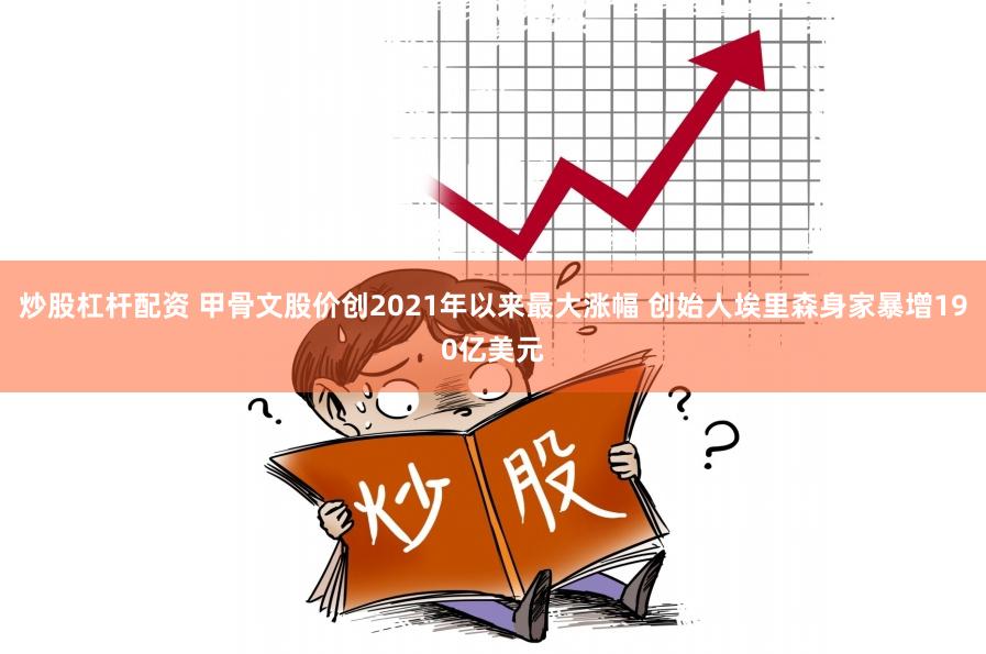 炒股杠杆配资 甲骨文股价创2021年以来最大涨幅 创始人埃里森身家暴增190亿美元