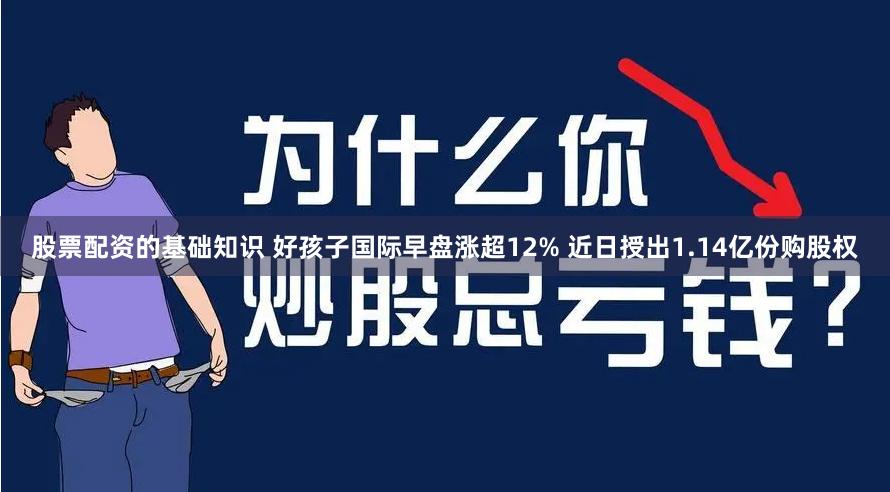 股票配资的基础知识 好孩子国际早盘涨超12% 近日授出1.14亿份购股权