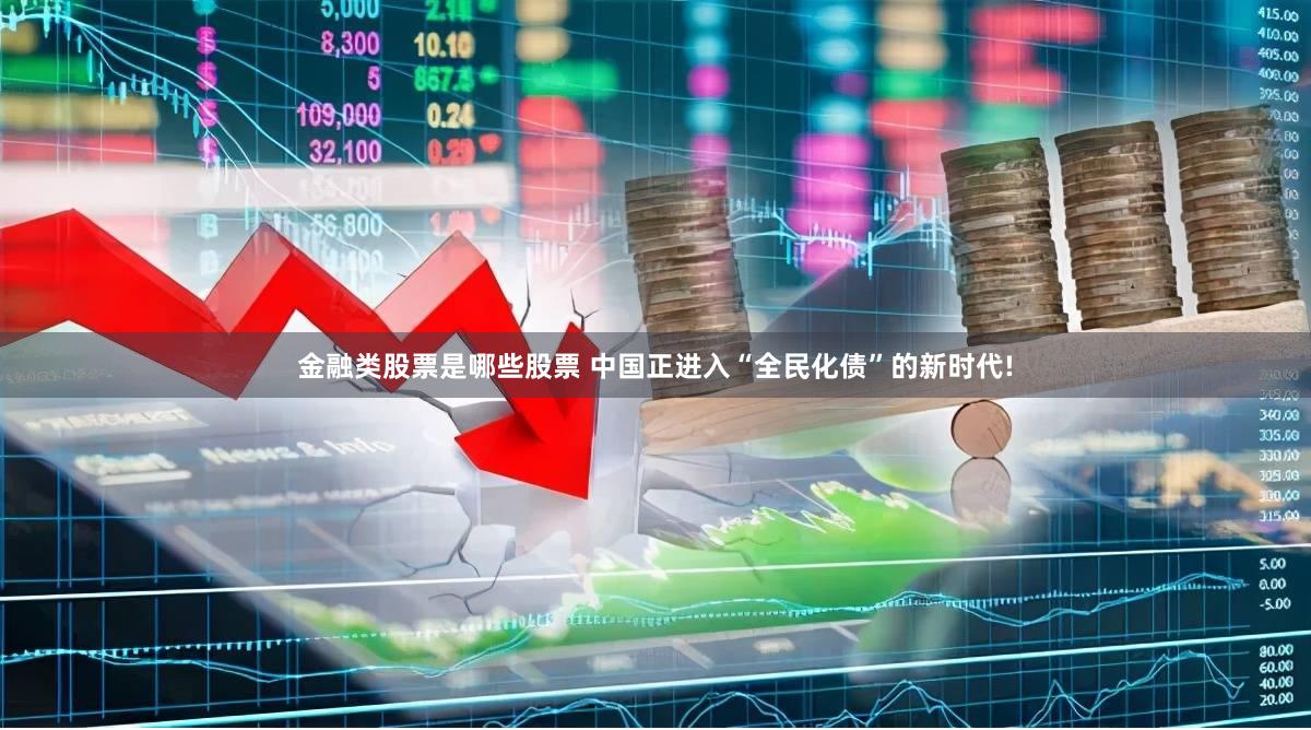 金融类股票是哪些股票 中国正进入“全民化债”的新时代!