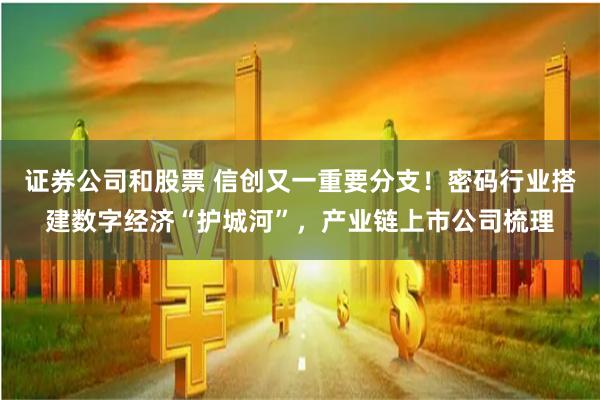 证券公司和股票 信创又一重要分支！密码行业搭建数字经济“护城河”，产业链上市公司梳理