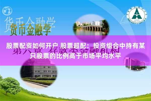 股票配资如何开户 股票超配:投资组合中持有某只股票的比例高于市场平均水平