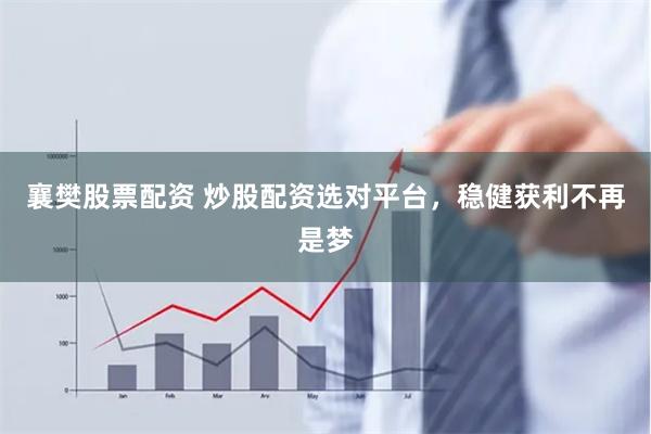 襄樊股票配资 炒股配资选对平台,稳健获利不再是梦