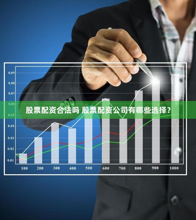 股票配资合法吗 股票配资公司有哪些选择?