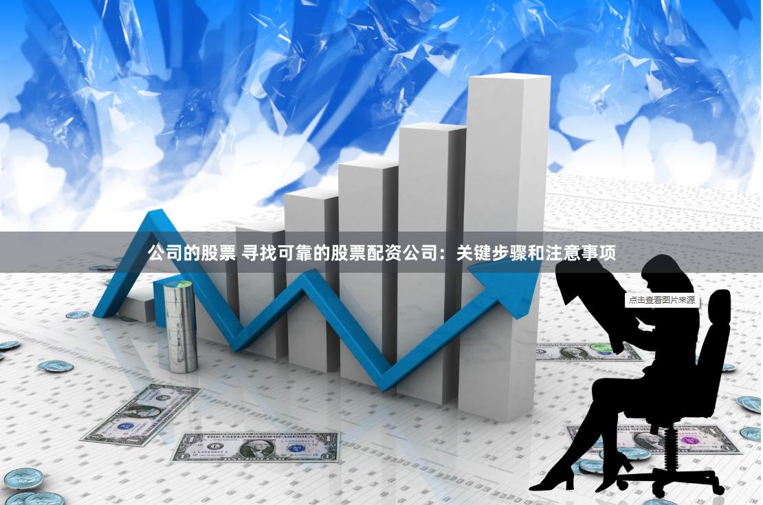 公司的股票 寻找可靠的股票配资公司:关键步骤和注意事项