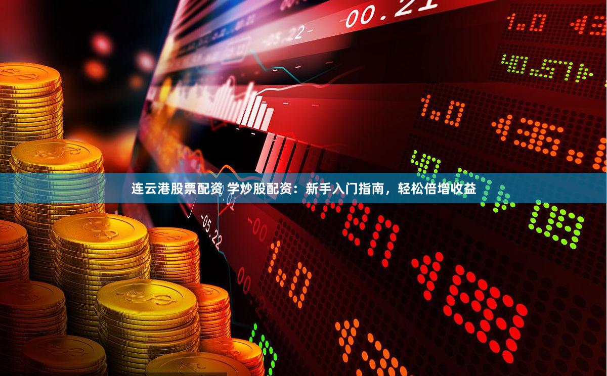 连云港股票配资 学炒股配资:新手入门指南,轻松倍增收益