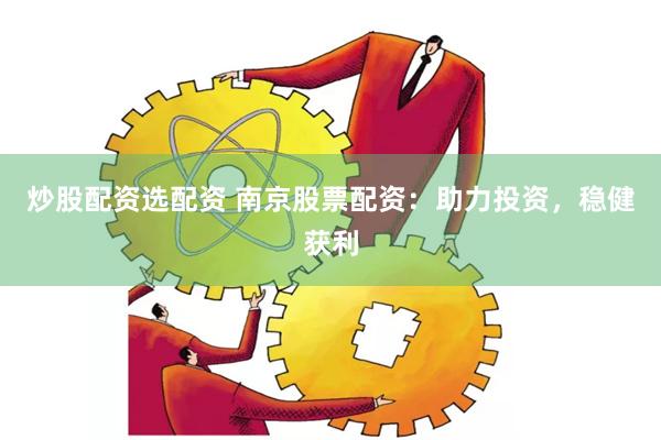 炒股配资选配资 南京股票配资：助力投资，稳健获利