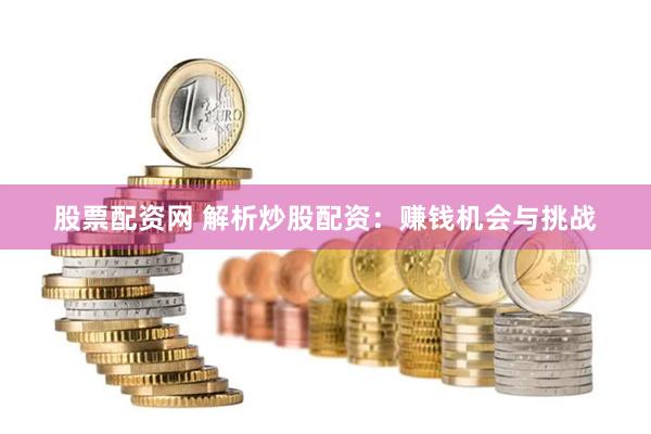 股票配资网 解析炒股配资:赚钱机会与挑战