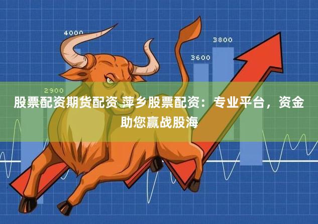 股票配资期货配资 萍乡股票配资:专业平台,资金助您赢战股海