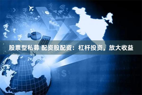 股票型私募 配资股配资:杠杆投资,放大收益