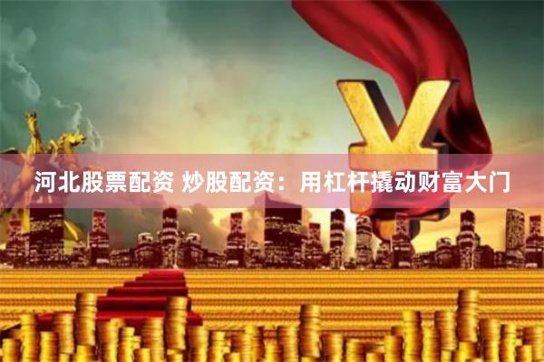 河北股票配资 炒股配资:用杠杆撬动财富大门
