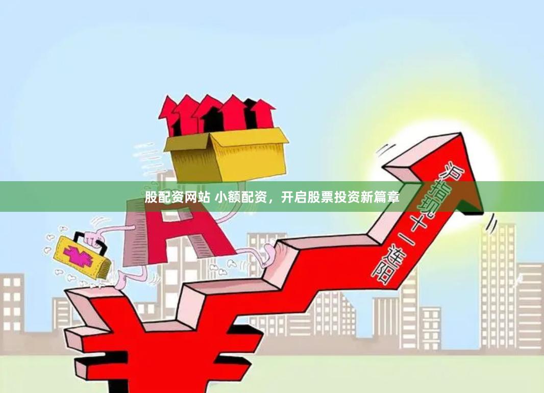 股配资网站 小额配资,开启股票投资新篇章