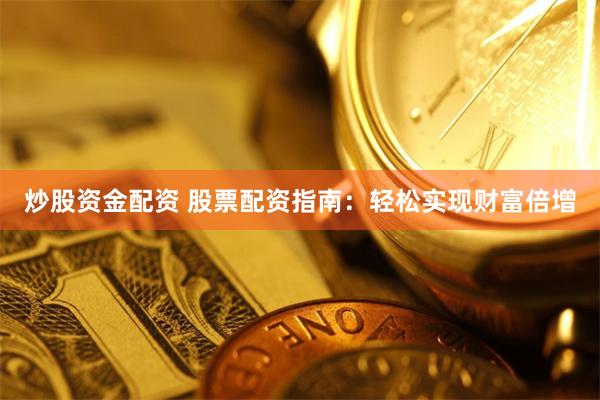 炒股资金配资 股票配资指南:轻松实现财富倍增