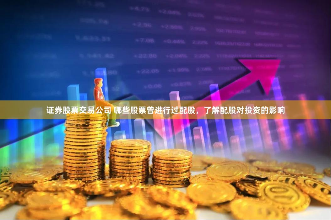 证券股票交易公司 哪些股票曾进行过配股,了解配股对投资的影响