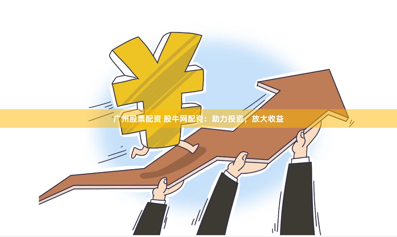 广州股票配资 股牛网配资:助力投资,放大收益