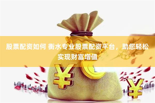 股票配资如何 衡水专业股票配资平台,助您轻松实现财富增值
