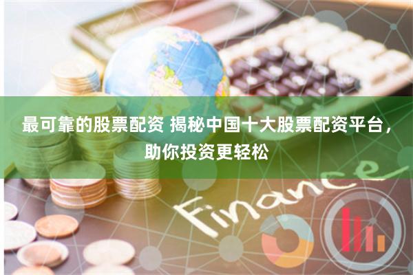 最可靠的股票配资 揭秘中国十大股票配资平台，助你投资更轻松
