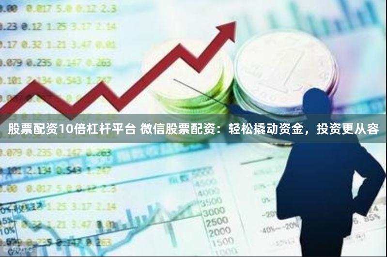 股票配资10倍杠杆平台 微信股票配资:轻松撬动资金,投资更从容