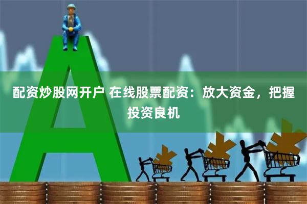 配资炒股网开户 在线股票配资:放大资金,把握投资良机