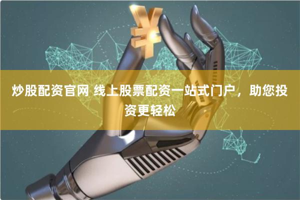 炒股配资官网 线上股票配资一站式门户,助您投资更轻松
