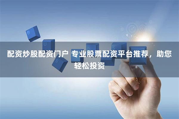 配资炒股配资门户 专业股票配资平台推荐,助您轻松投资