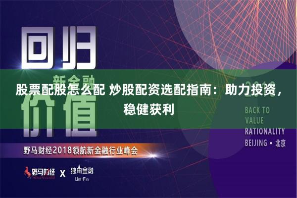 股票配股怎么配 炒股配资选配指南:助力投资,稳健获利