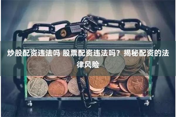 炒股配资违法吗 股票配资违法吗？揭秘配资的法律风险