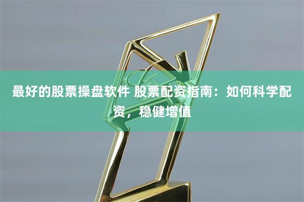 最好的股票操盘软件 股票配资指南：如何科学配资，稳健增值