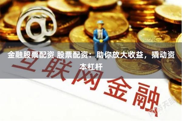金融股票配资 股票配资：助你放大收益，撬动资本杠杆