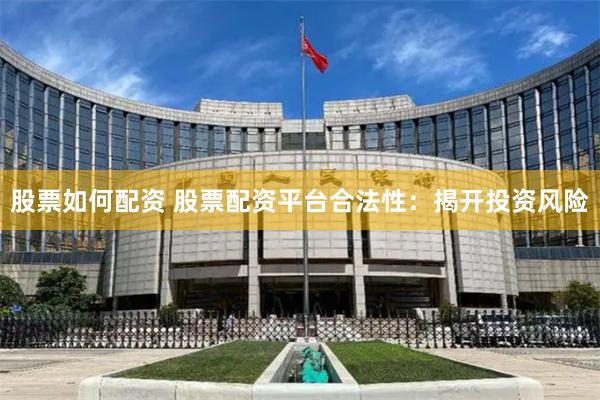 股票如何配资 股票配资平台合法性：揭开投资风险