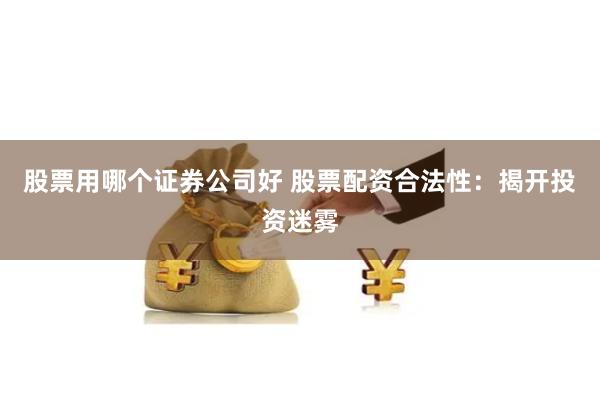 股票用哪个证券公司好 股票配资合法性：揭开投资迷雾