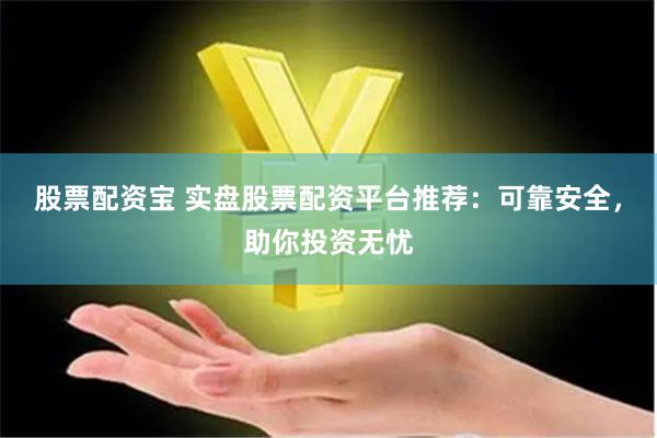 股票配资宝 实盘股票配资平台推荐：可靠安全，助你投资无忧