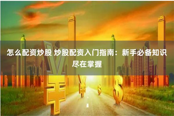 怎么配资炒股 炒股配资入门指南：新手必备知识尽在掌握