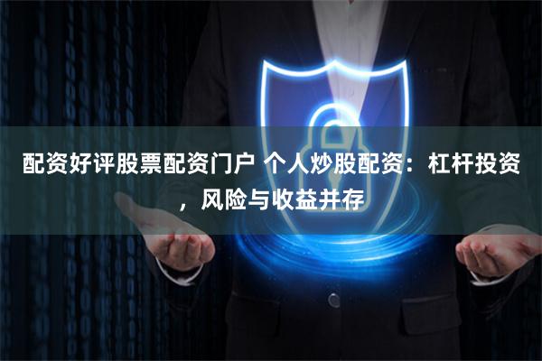 配资好评股票配资门户 个人炒股配资：杠杆投资，风险与收益并存