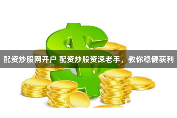 配资炒股网开户 配资炒股资深老手，教你稳健获利