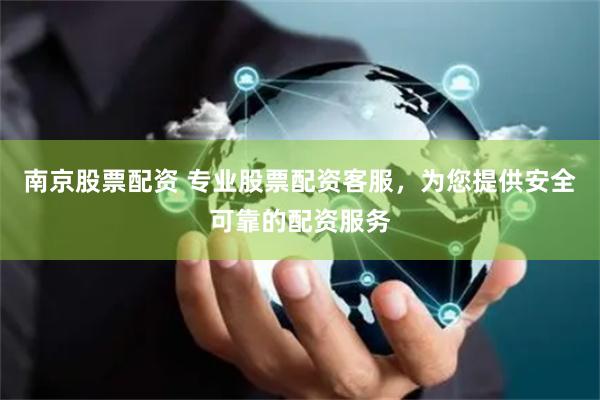 南京股票配资 专业股票配资客服，为您提供安全可靠的配资服务
