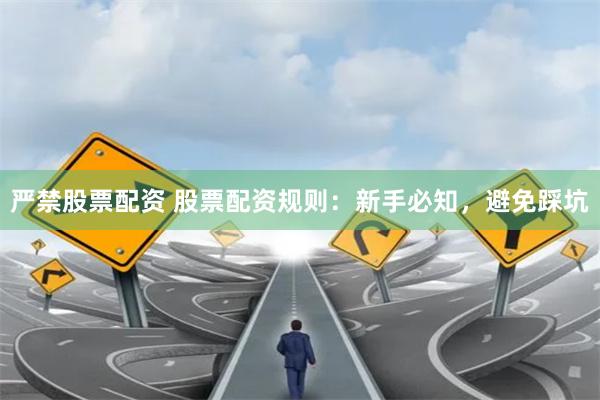 严禁股票配资 股票配资规则：新手必知，避免踩坑