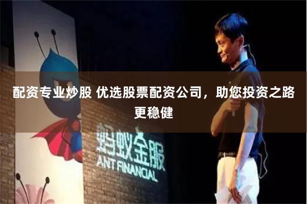 配资专业炒股 优选股票配资公司，助您投资之路更稳健