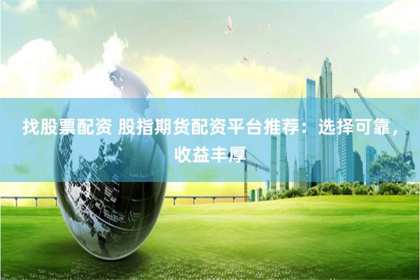 找股票配资 股指期货配资平台推荐：选择可靠，收益丰厚