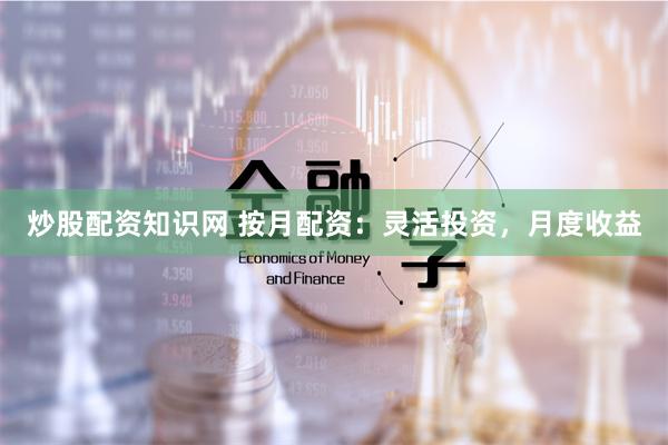 炒股配资知识网 按月配资：灵活投资，月度收益