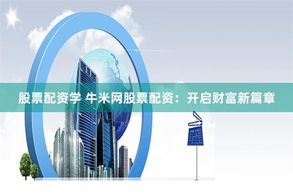 股票配资学 牛米网股票配资：开启财富新篇章