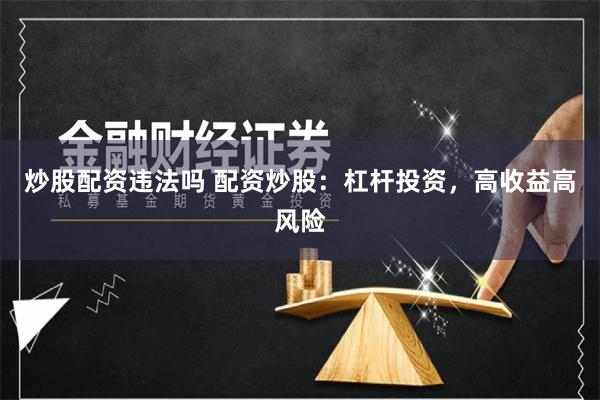 炒股配资违法吗 配资炒股：杠杆投资，高收益高风险