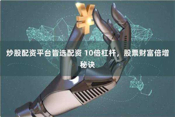 炒股配资平台皆选配资 10倍杠杆，股票财富倍增秘诀