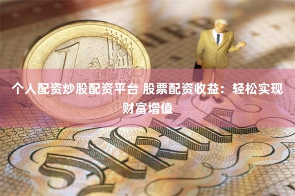个人配资炒股配资平台 股票配资收益：轻松实现财富增值