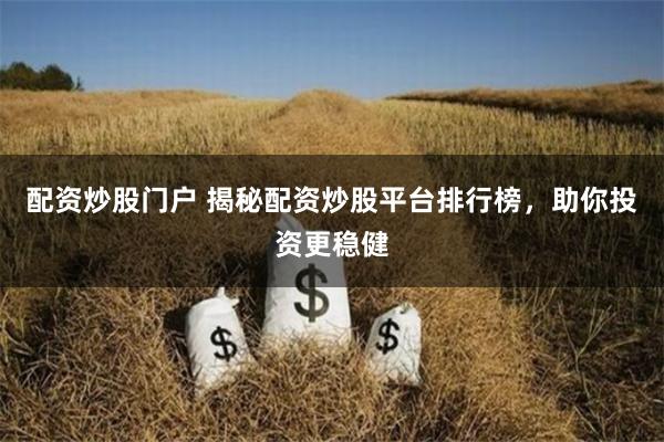配资炒股门户 揭秘配资炒股平台排行榜，助你投资更稳健
