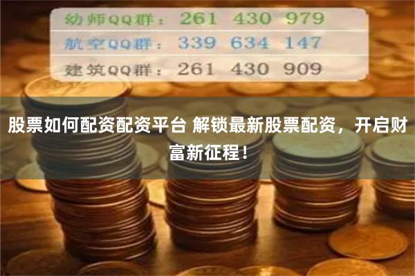 股票如何配资配资平台 解锁最新股票配资，开启财富新征程！