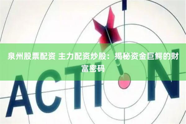 泉州股票配资 主力配资炒股：揭秘资金巨鳄的财富密码