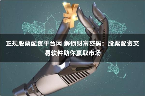 正规股票配资平台网 解锁财富密码:股票配资交易软件助你赢取市 正规股票配资平台网 解锁财富密码:股票配资交易软件助你赢取市